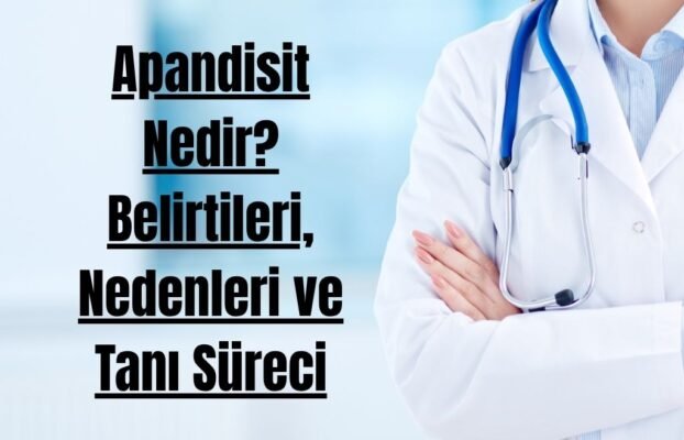 Apandisit Nedir? Belirtileri, Nedenleri ve Tanı Süreci