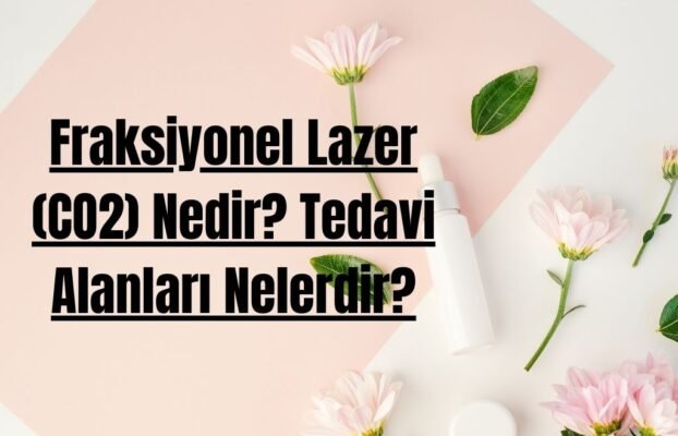 Fraksiyonel Lazer (CO2) Nedir? Tedavi Alanları Nelerdir?