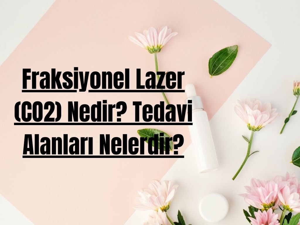 Fraksiyonel Lazer (CO2) Nedir? Tedavi Alanları Nelerdir?