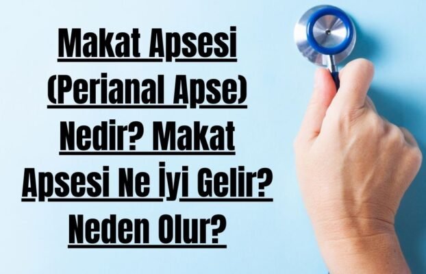 Makat Apsesi (Perianal Apse) Nedir? Makat Apsesi Ne İyi Gelir? Neden Olur?