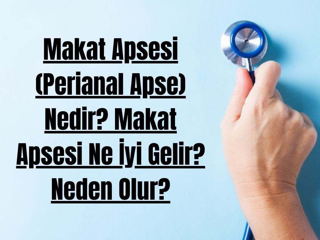 Makat Apsesi (Perianal Apse) Nedir? Makat Apsesi Ne İyi Gelir? Neden Olur?