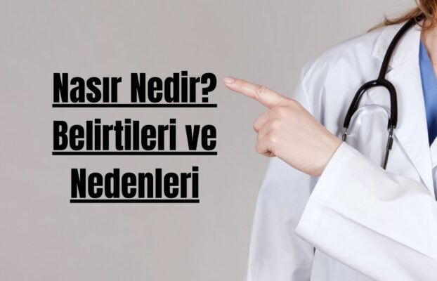 Nasır Nedir? Belirtileri ve Nedenleri