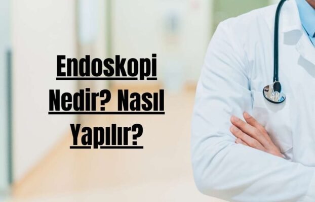 Endoskopi Nedir? Nasıl Yapılır?