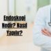 Endoskopi Nedir Nasıl Yapılır