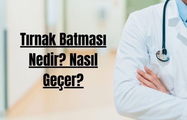 Tırnak Batması Nedir? Nasıl Geçer?